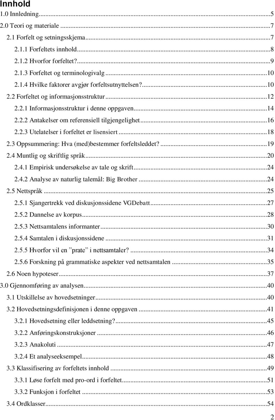 .. 18 2.3 Oppsummering: Hva (med)bestemmer forfeltsleddet?... 19 2.4 Muntlig og skriftlig språk... 20 2.4.1 Empirisk undersøkelse av tale og skrift... 24 2.4.2 Analyse av naturlig talemål: Big Brother.