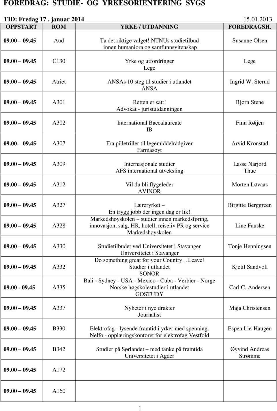 00 09.45 A312 Vil du bli flygeleder AVINOR 09.00 09.45 A327 Læreryrket En trygg jobb der ingen dag er lik! Markedshøyskolen studier innen markedsføring, 09.00 09.45 A328 innovasjon, salg, HR, hotell, reiseliv PR og service Markedshøyskolen 09.