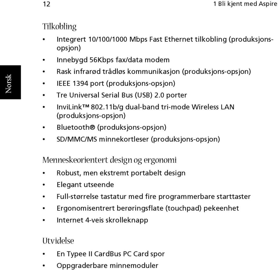 11b/g dual-band tri-mode Wireless LAN (produksjons-opsjon) Bluetooth (produksjons-opsjon) SD/MMC/MS minnekortleser (produksjons-opsjon) Menneskeorientert design og ergonomi Robust,