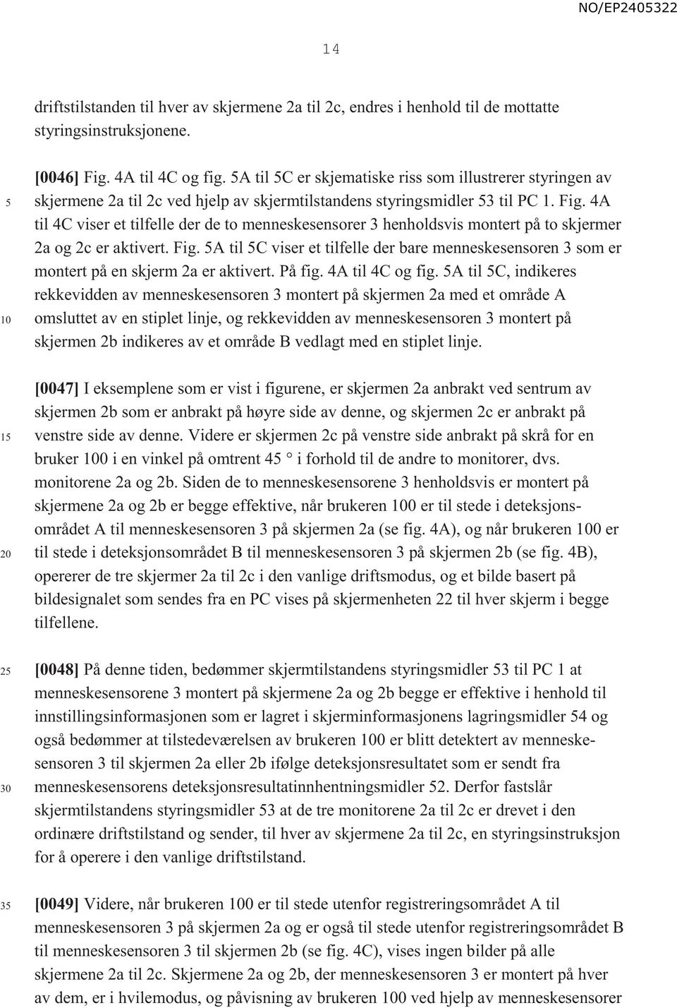 4A til 4C viser et tilfelle der de to menneskesensorer 3 henholdsvis montert på to skjermer 2a og 2c er aktivert. Fig.