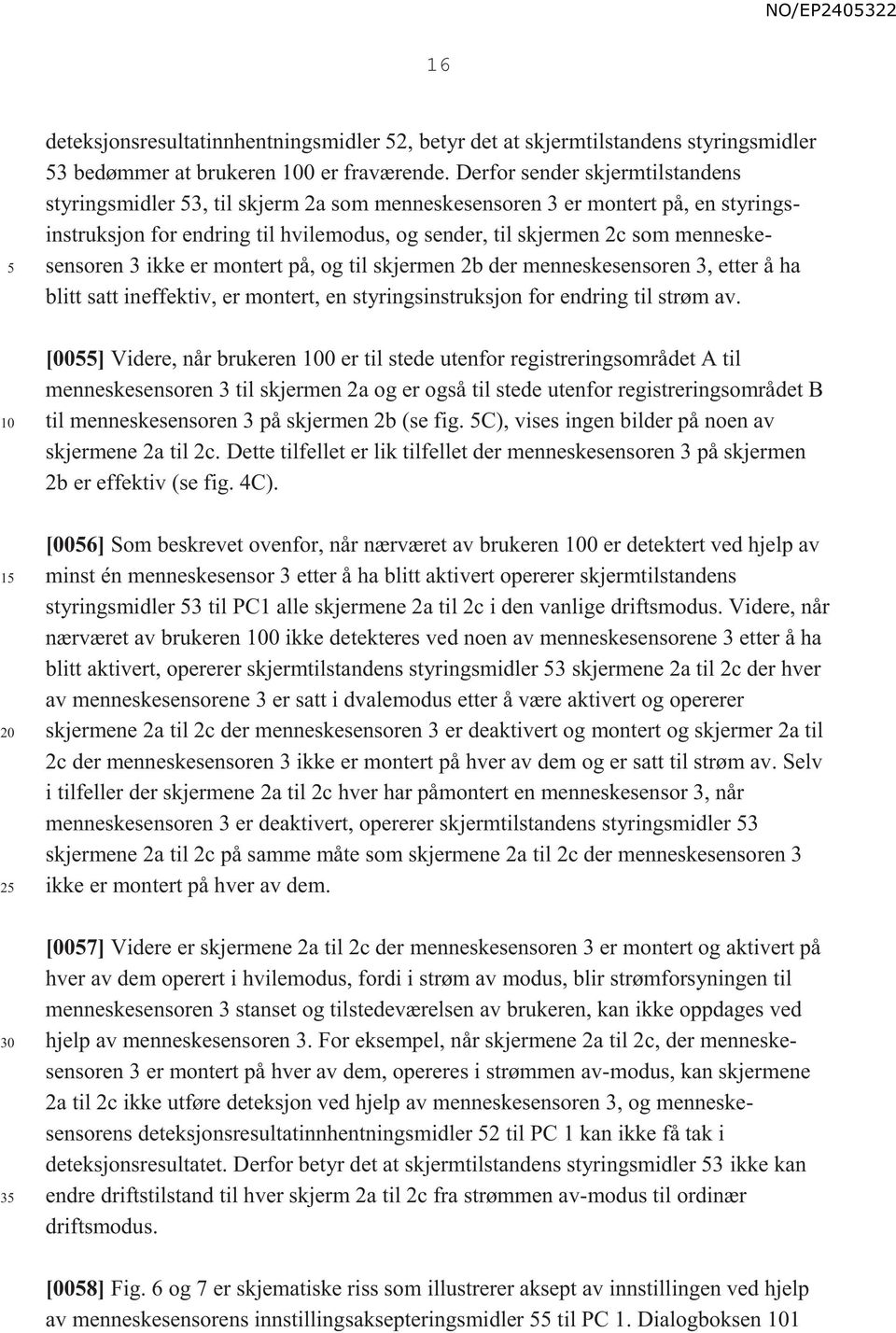 menneskesensoren 3 ikke er montert på, og til skjermen 2b der menneskesensoren 3, etter å ha blitt satt ineffektiv, er montert, en styringsinstruksjon for endring til strøm av.