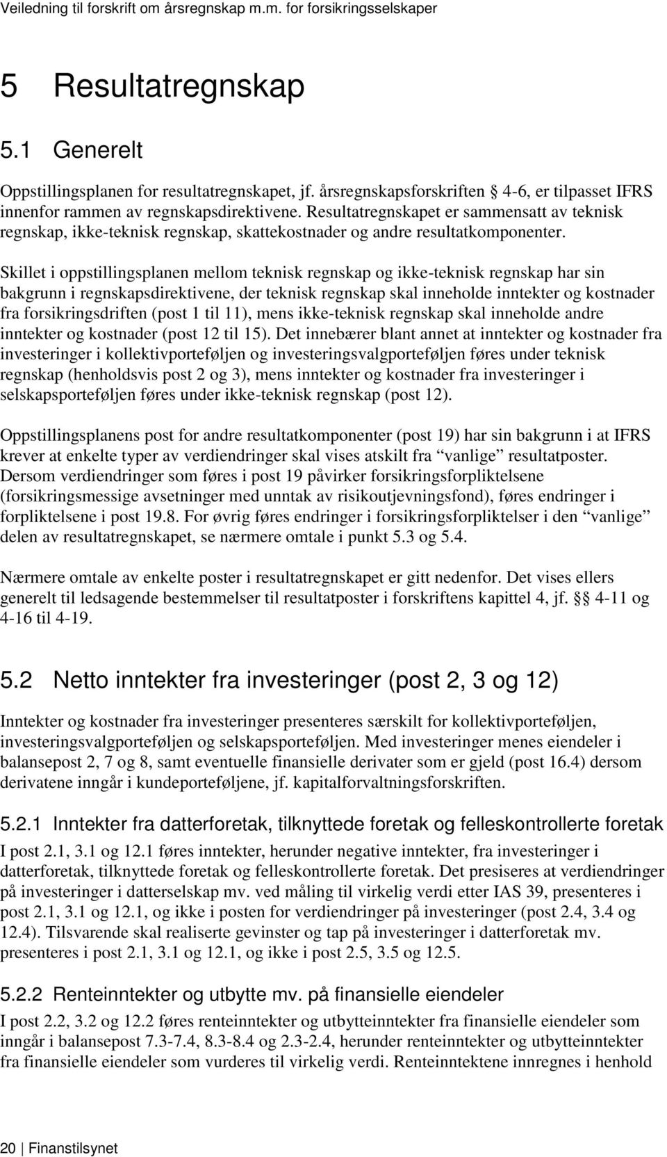 Skillet i oppstillingsplanen mellom teknisk regnskap og ikke-teknisk regnskap har sin bakgrunn i regnskapsdirektivene, der teknisk regnskap skal inneholde inntekter og kostnader fra