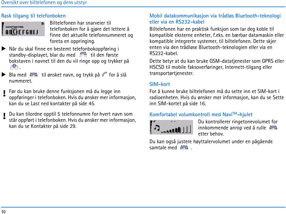 Bla med til ønsket navn, og trykk på for å slå nummeret. Før du kan bruke denne funksjonen må du legge inn oppføringer i telefonboken.