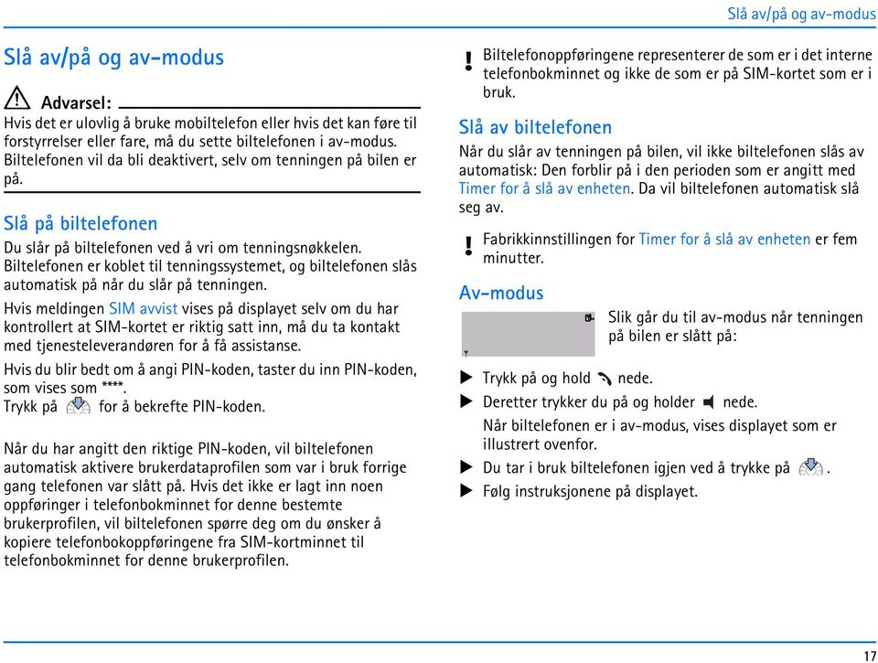 Biltelefonen er koblet til tenningssystemet, og biltelefonen slås automatisk på når du slår på tenningen.