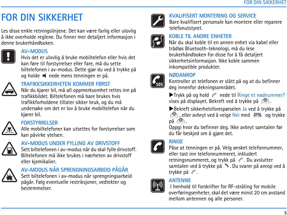 Dette gjør du ved å trykke på og holde nede mens tenningen er på. TRAFIKKSIKKERHETEN KOMMER FØRST Når du kjører bil, må all oppmerksomhet rettes inn på trafikkbildet.