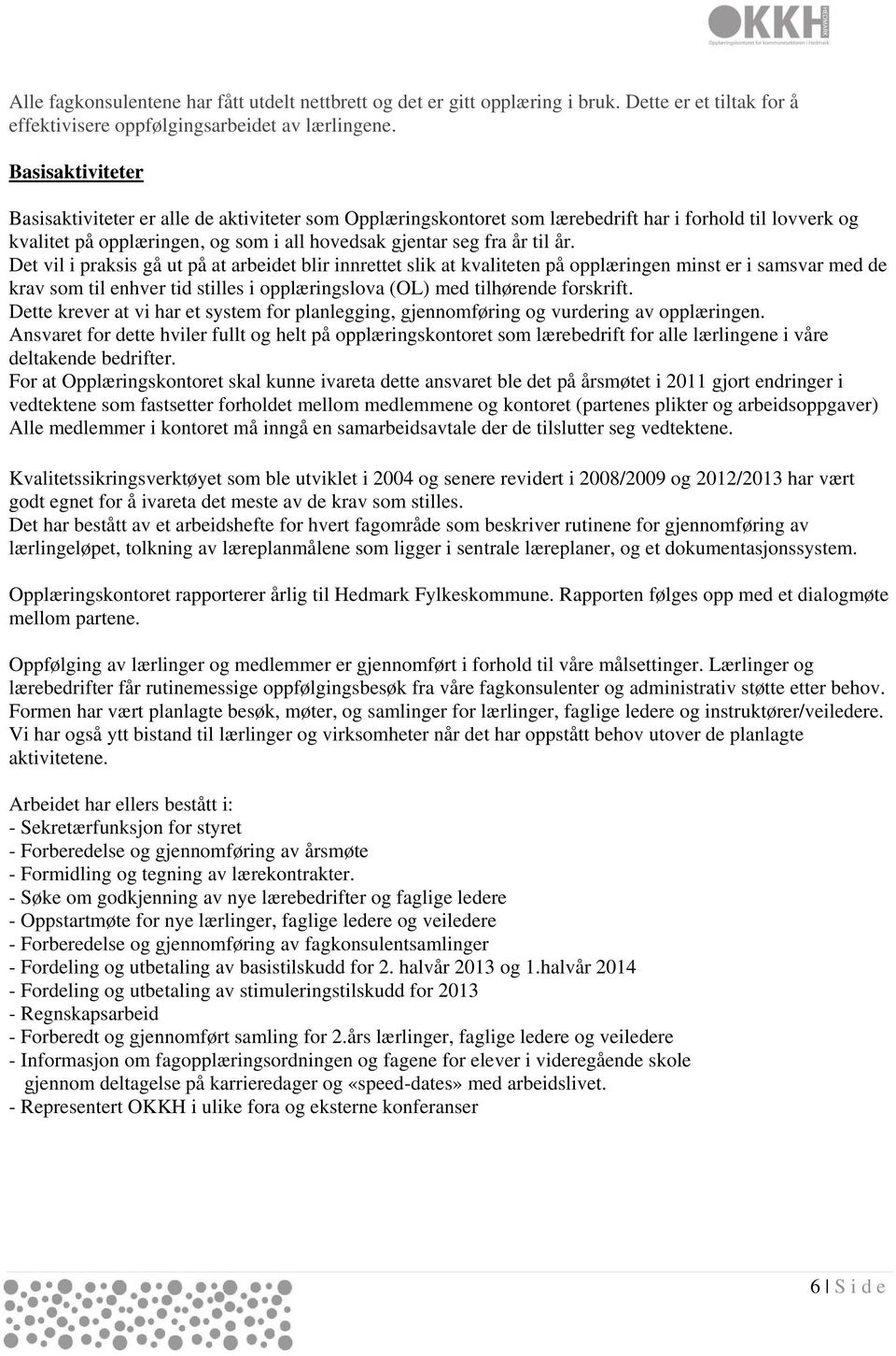 Det vil i praksis gå ut på at arbeidet blir innrettet slik at kvaliteten på opplæringen minst er i samsvar med de krav som til enhver tid stilles i opplæringslova (OL) med tilhørende forskrift.