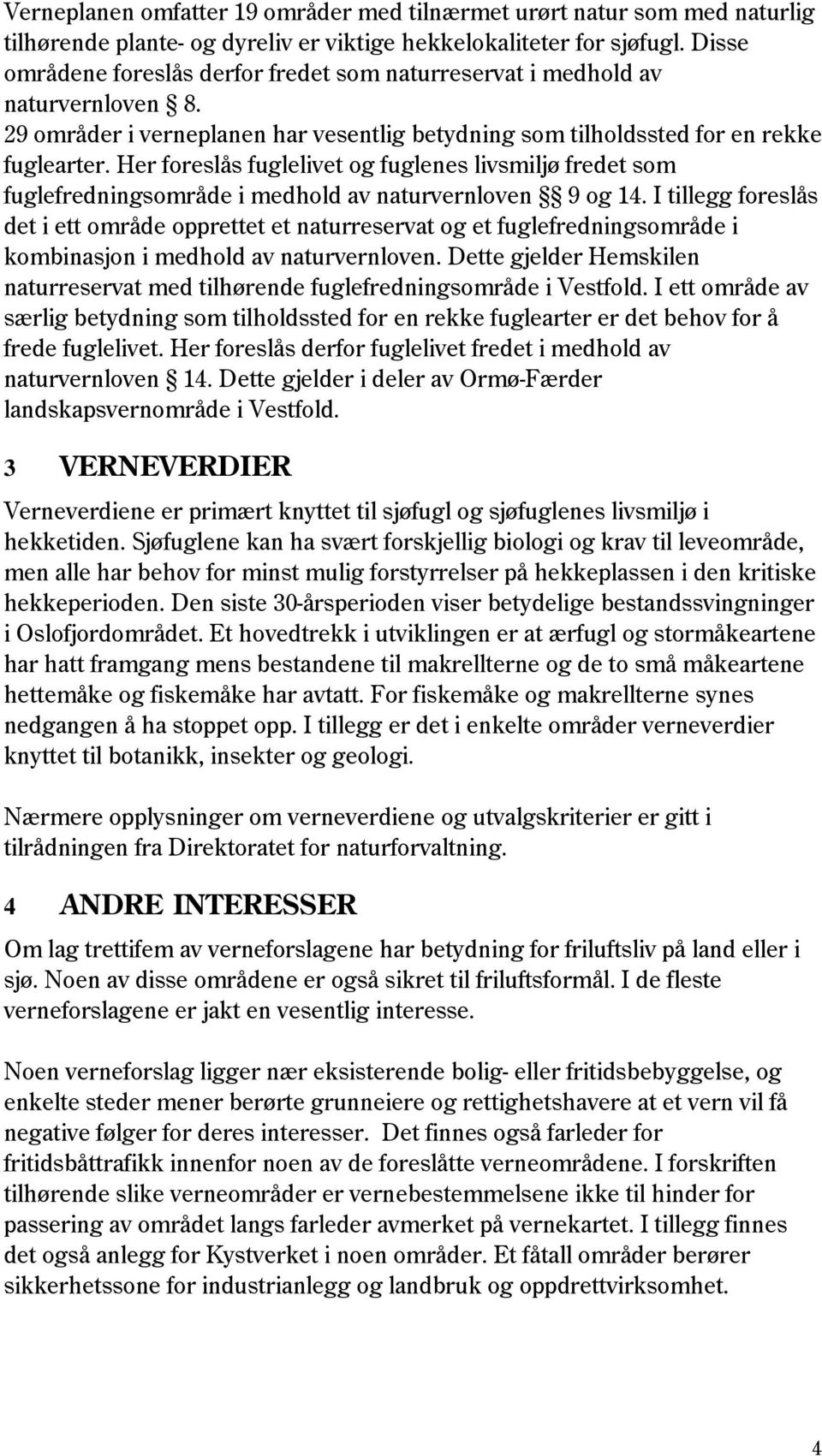 Her foreslås fuglelivet og fuglenes livsmiljø fredet som fuglefredningsområde i medhold av naturvernloven 9 og 14.