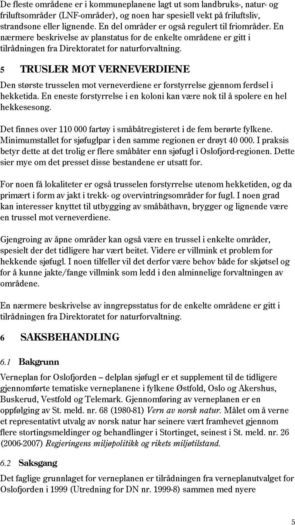 5 TRUSLER MOT VERNEVERDIENE Den største trusselen mot verneverdiene er forstyrrelse gjennom ferdsel i hekketida. En eneste forstyrrelse i en koloni kan være nok til å spolere en hel hekkesesong.