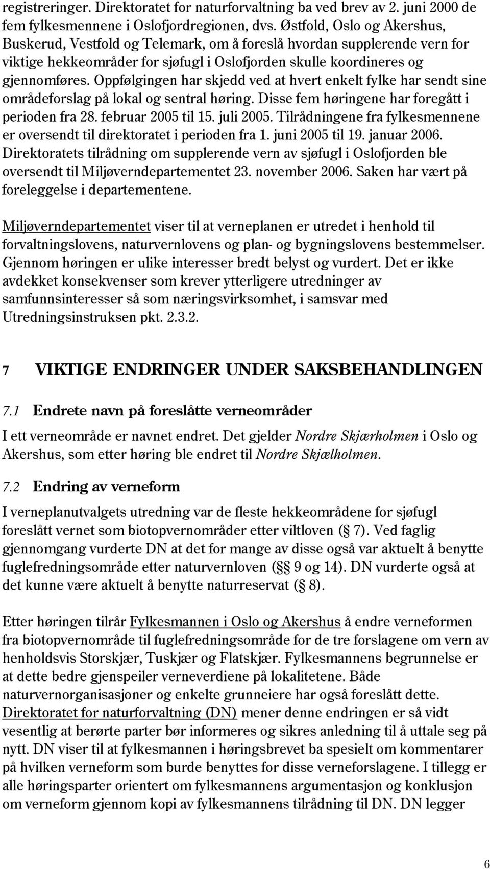 Oppfølgingen har skjedd ved at hvert enkelt fylke har sendt sine områdeforslag på lokal og sentral høring. Disse fem høringene har foregått i perioden fra 28. februar 2005 til 15. juli 2005.