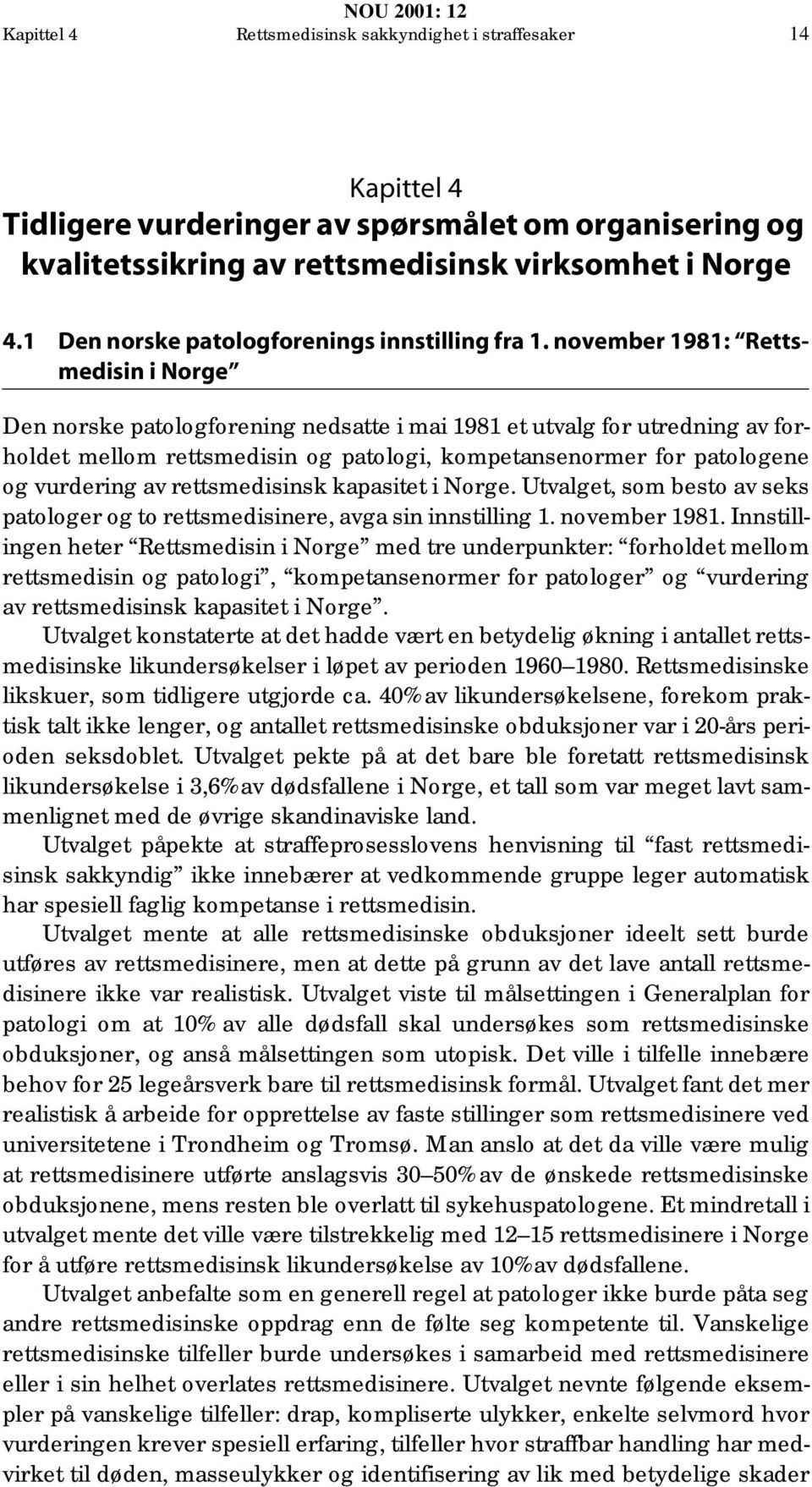 november 1981: Rettsmedisin i Norge Den norske patologforening nedsatte i mai 1981 et utvalg for utredning av forholdet mellom rettsmedisin og patologi, kompetansenormer for patologene og vurdering