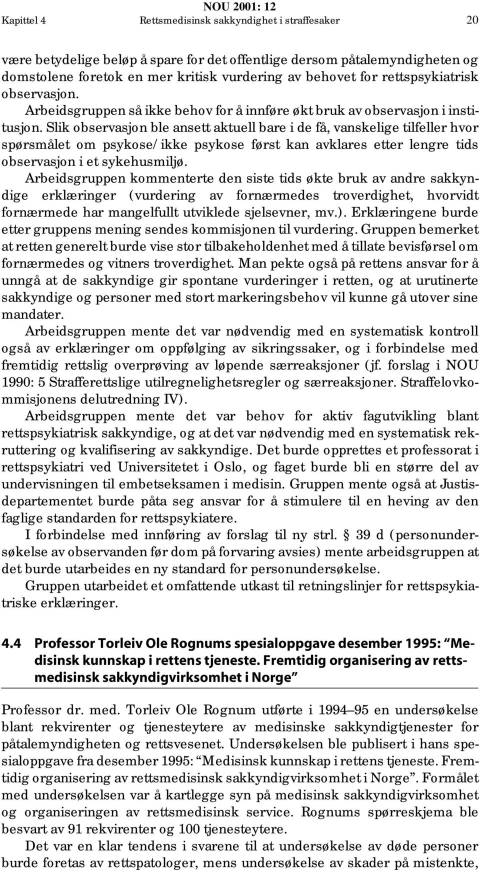 Slik observasjon ble ansett aktuell bare i de få, vanskelige tilfeller hvor spørsmålet om psykose/ikke psykose først kan avklares etter lengre tids observasjon i et sykehusmiljø.