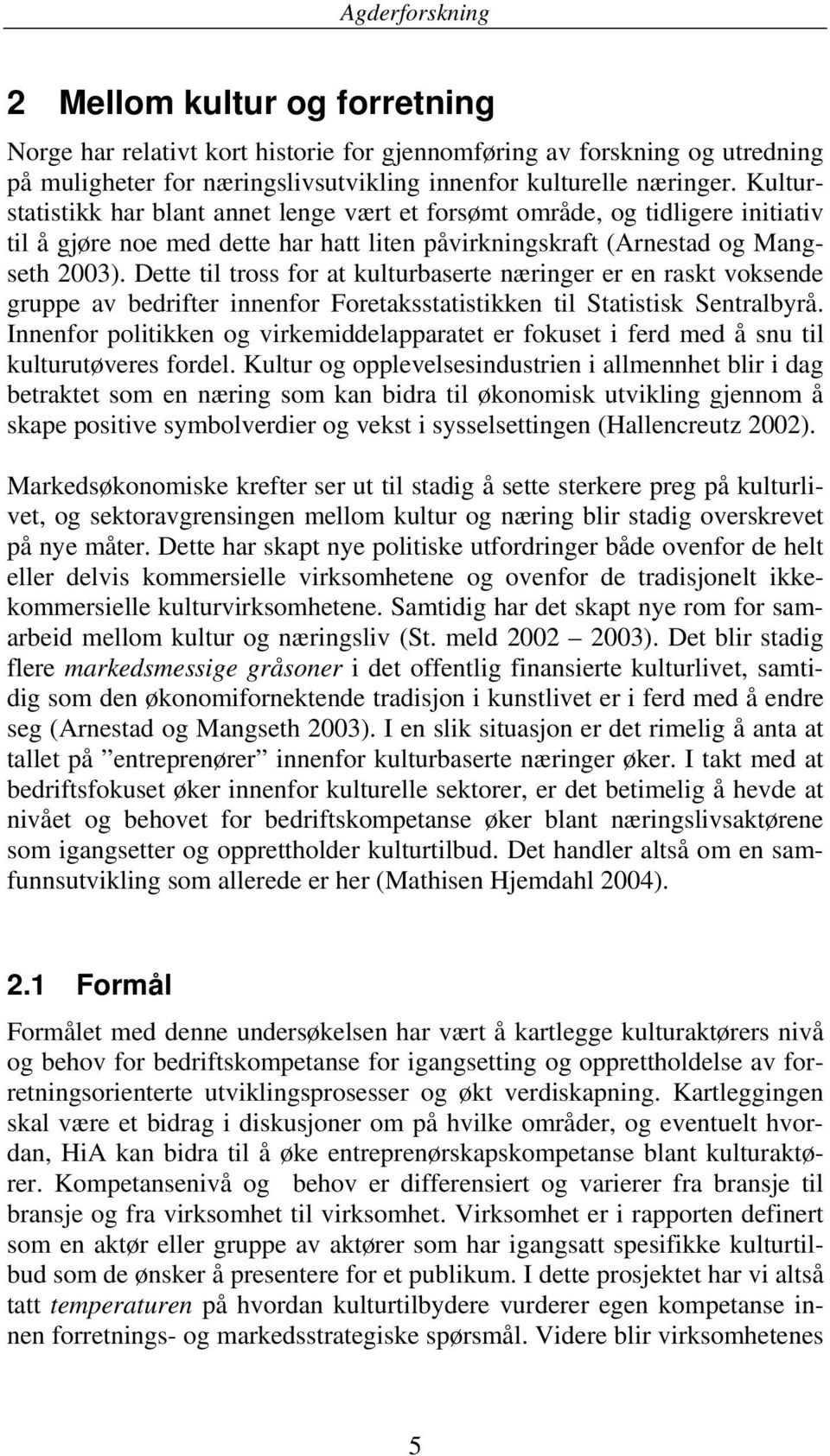 Dette til tross for at kulturbaserte næringer er en raskt voksende gruppe av bedrifter innenfor Foretaksstatistikken til Statistisk Sentralbyrå.