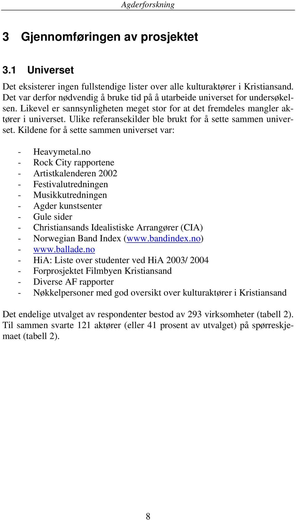 Ulike referansekilder ble brukt for å sette sammen universet. Kildene for å sette sammen universet var: - Heavymetal.