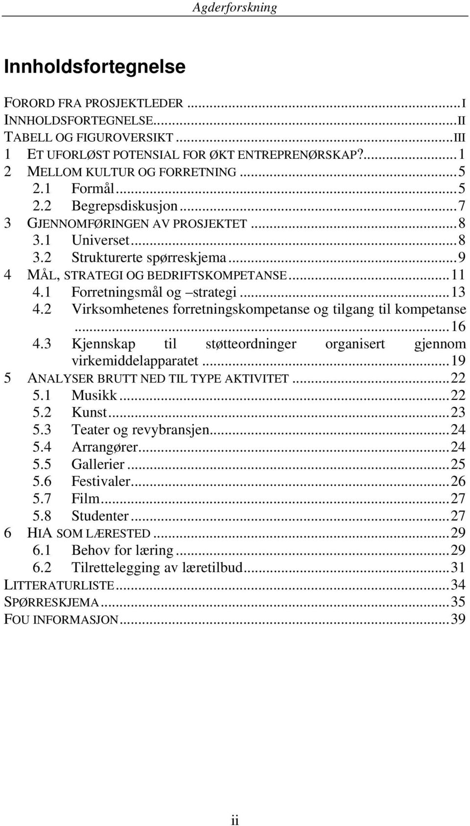 ..13 4.2 Virksomhetenes forretningskompetanse og tilgang til kompetanse...16 4.3 Kjennskap til støtteordninger organisert gjennom virkemiddelapparatet...19 5 ANALYSER BRUTT NED TIL TYPE AKTIVITET.