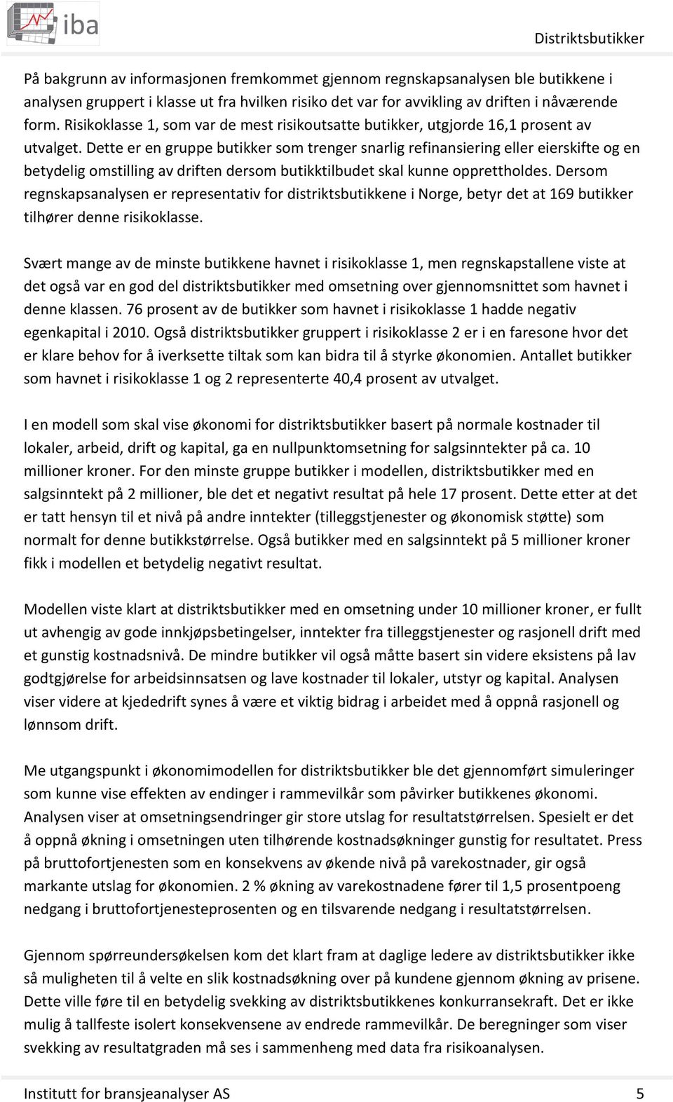 Dette er en gruppe butikker som trenger snarlig refinansiering eller eierskifte og en betydelig omstilling av driften dersom butikktilbudet skal kunne opprettholdes.