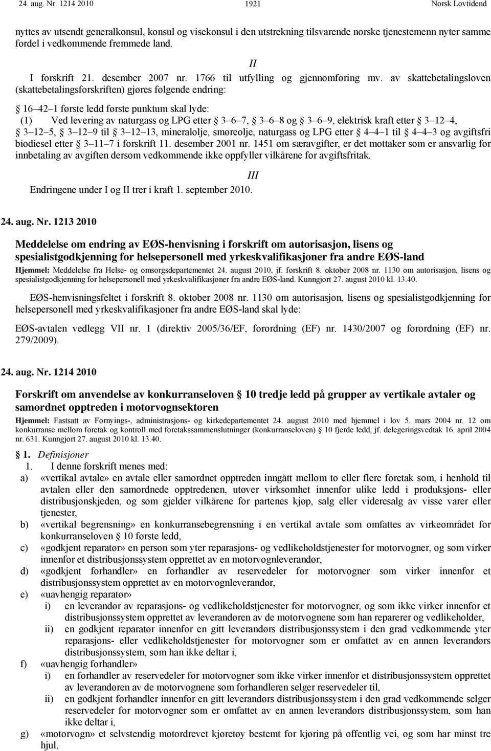 av skattebetalingsloven (skattebetalingsforskriften) gjøres følgende endring: 16 42 1 første ledd første punktum skal lyde: (1) Ved levering av naturgass og LPG etter 3 6 7, 3 6 8 og 3 6 9, elektrisk