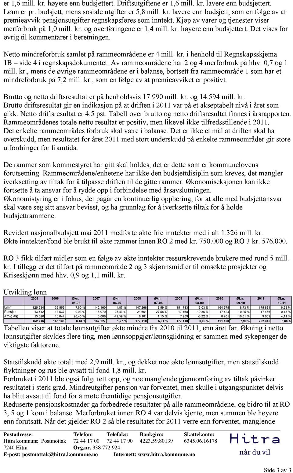 Netto mindreforbruk samlet på rammeområdene er 4 mill. kr. i henhold til Regnskapsskjema 1B side 4 i regnskapsdokumentet. Av rammeområdene har 2 og 4 merforbruk på hhv. 0,7 og 1 mill. kr., mens de øvrige rammeområdene er i balanse, bortsett fra rammeområde 1 som har et mindreforbruk på 7,2 mill.