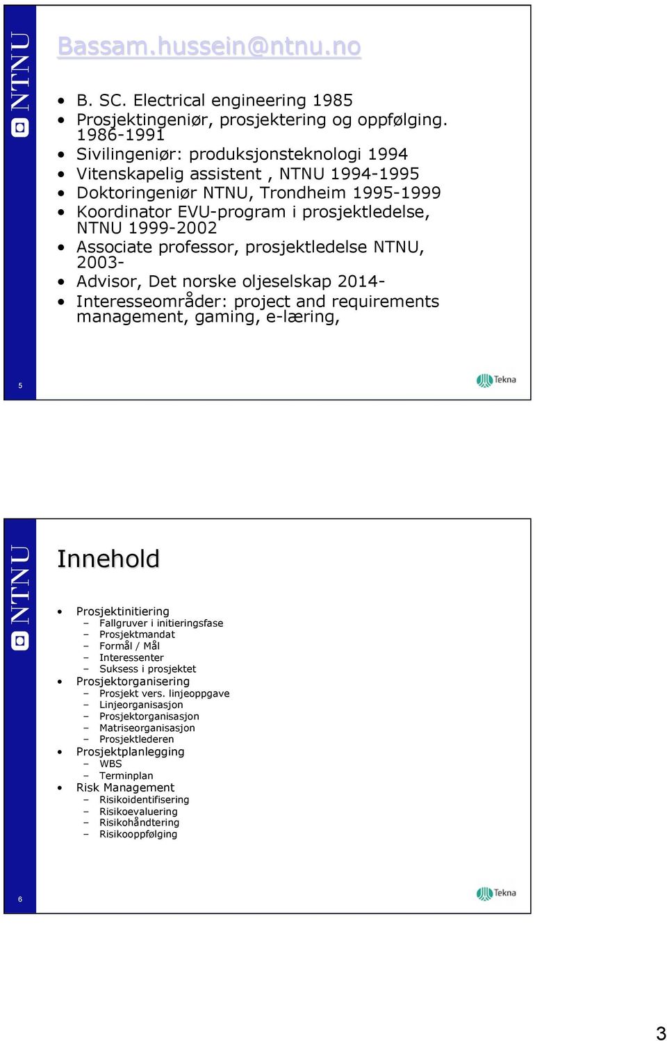 professor, prosjektledelse NTNU, 2003- Advisor, Det norske oljeselskap 2014- Interesseområder: project and requirements management, gaming, e-læring, 5 Innehold Prosjektinitiering Fallgruver i