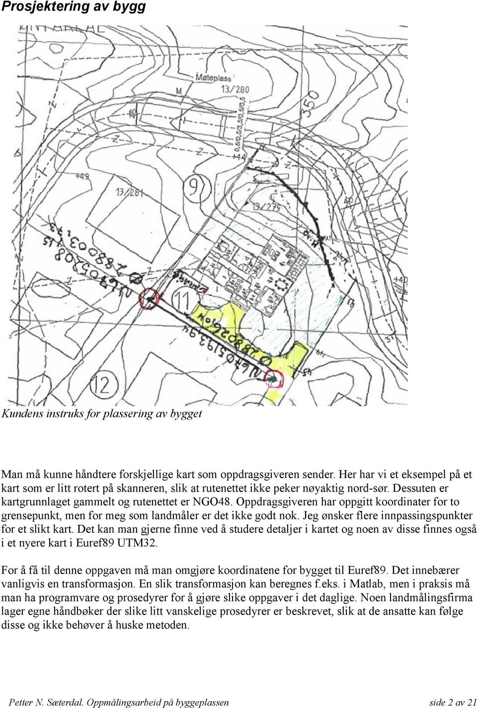 Oppdragsgiveren har oppgitt koordinater for to grensepunkt, men for meg som landmåler er det ikke godt nok. Jeg ønsker flere innpassingspunkter for et slikt kart.