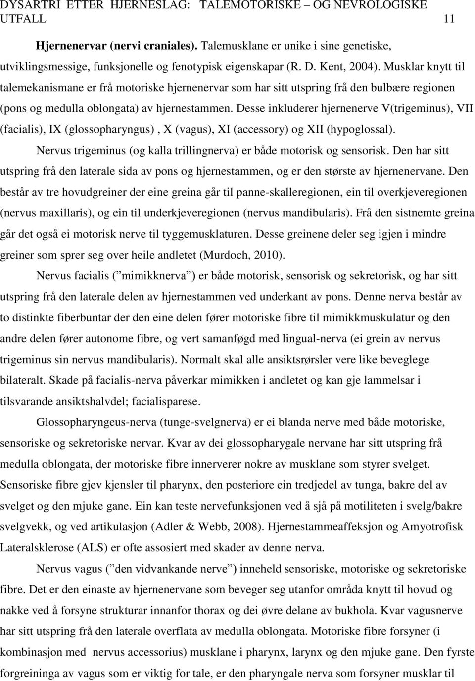 Desse inkluderer hjernenerve V(trigeminus), VII (facialis), IX (glossopharyngus), X (vagus), XI (accessory) og XII (hypoglossal).