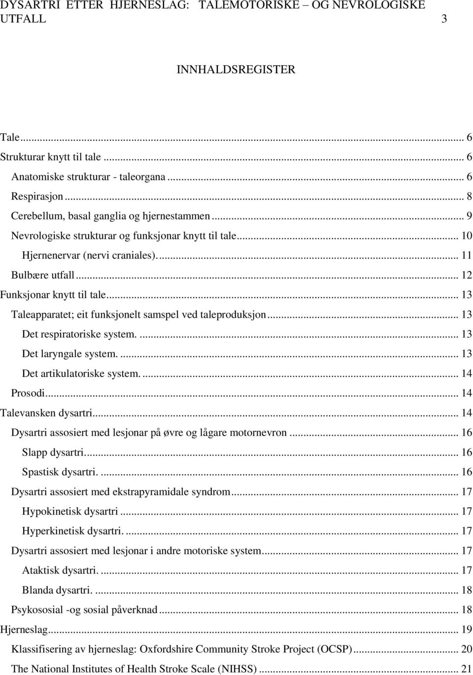 .. 13 Taleapparatet; eit funksjonelt samspel ved taleproduksjon... 13 Det respiratoriske system.... 13 Det laryngale system.... 13 Det artikulatoriske system.... 14 Prosodi... 14 Talevansken dysartri.