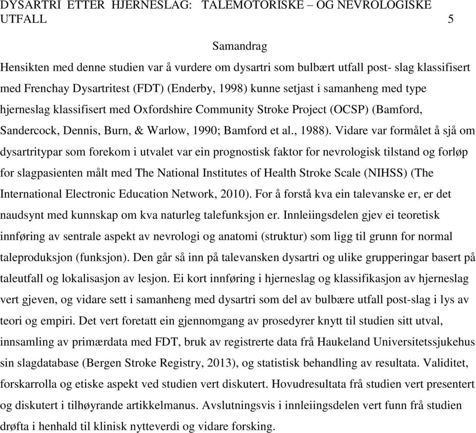 Vidare var formålet å sjå om dysartritypar som forekom i utvalet var ein prognostisk faktor for nevrologisk tilstand og forløp for slagpasienten målt med The National Institutes of Health Stroke