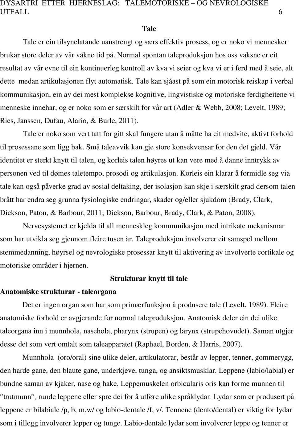 Tale kan sjåast på som ein motorisk reiskap i verbal kommunikasjon, ein av dei mest komplekse kognitive, lingvistiske og motoriske ferdigheitene vi menneske innehar, og er noko som er særskilt for