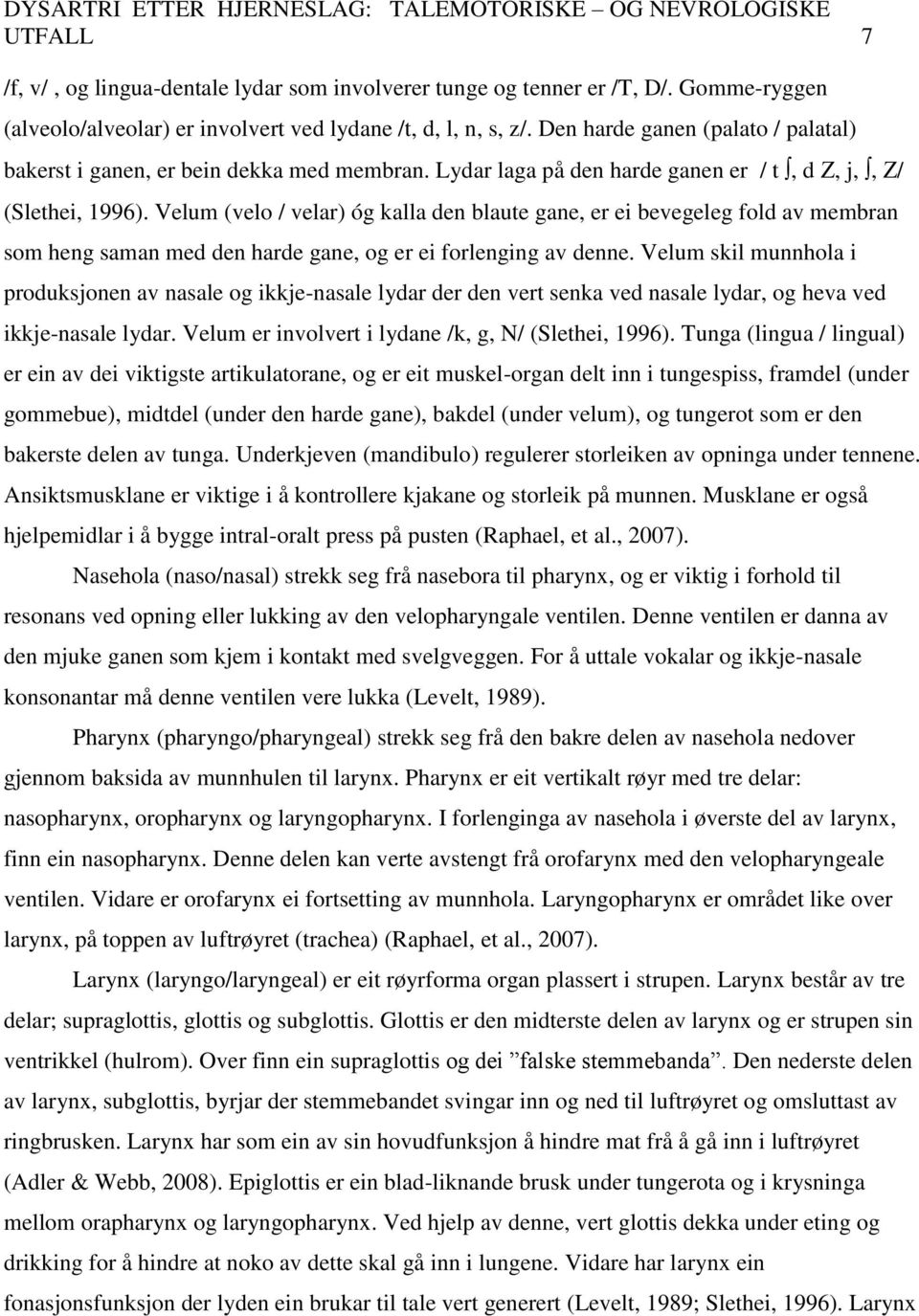 Velum (velo / velar) óg kalla den blaute gane, er ei bevegeleg fold av membran som heng saman med den harde gane, og er ei forlenging av denne.