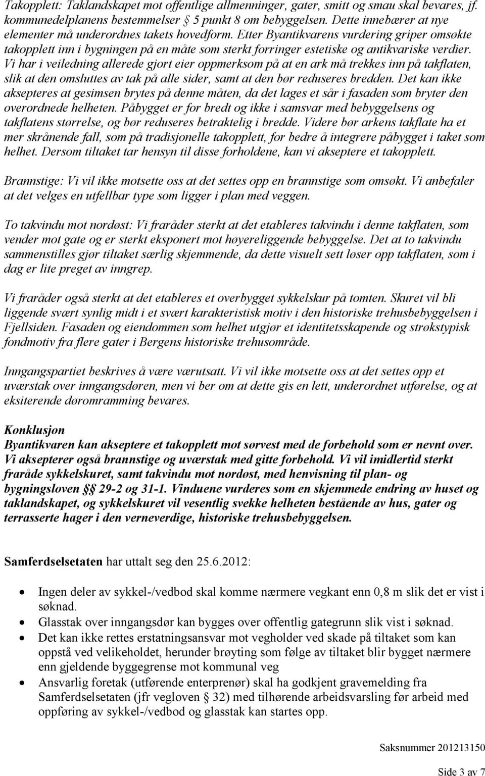 Etter Byantikvarens vurdering griper omsøkte takopplett inn i bygningen på en måte som sterkt forringer estetiske og antikvariske verdier.