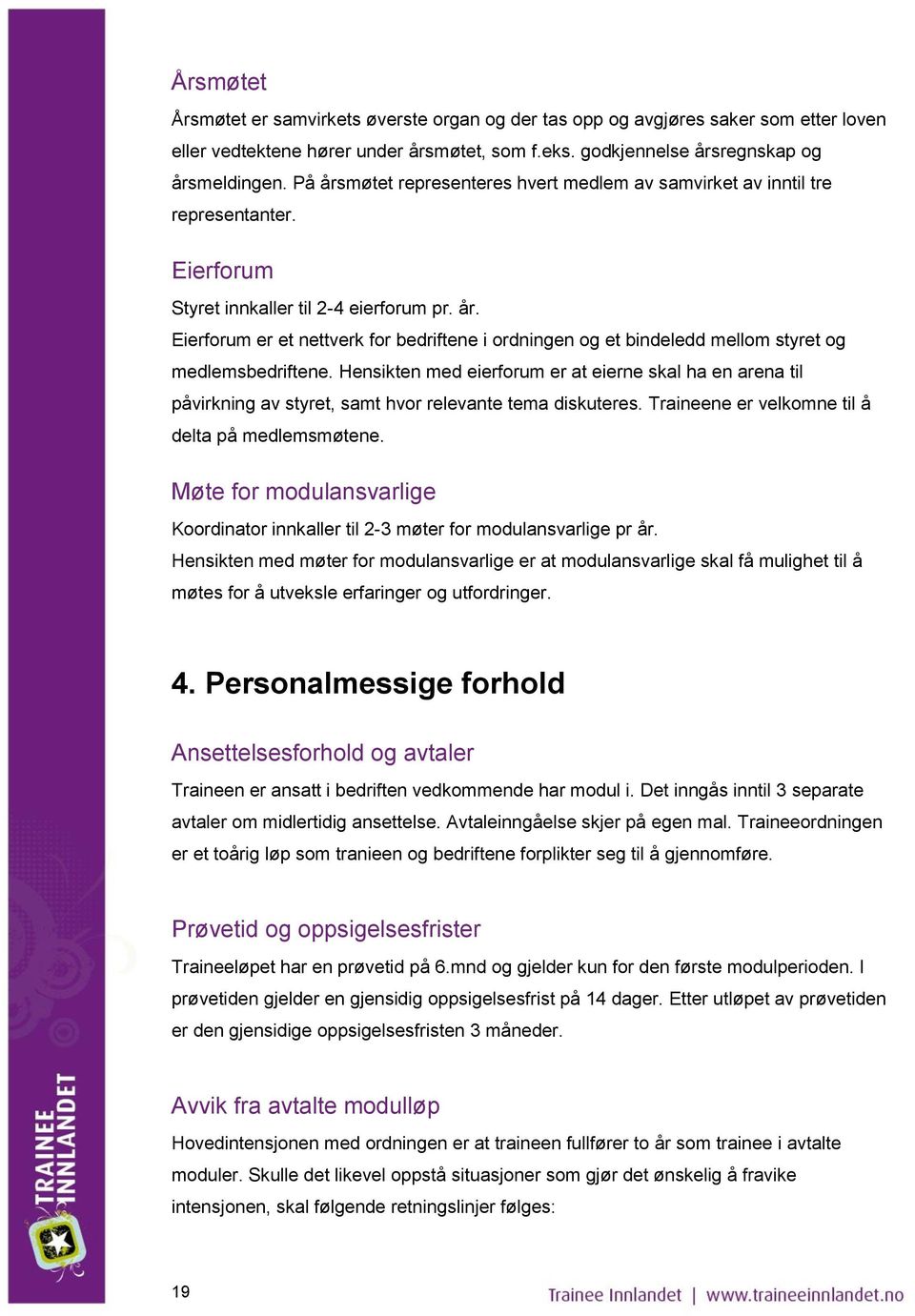 Hensikten med eierforum er at eierne skal ha en arena til påvirkning av styret, samt hvor relevante tema diskuteres. Traineene er velkomne til å delta på medlemsmøtene.