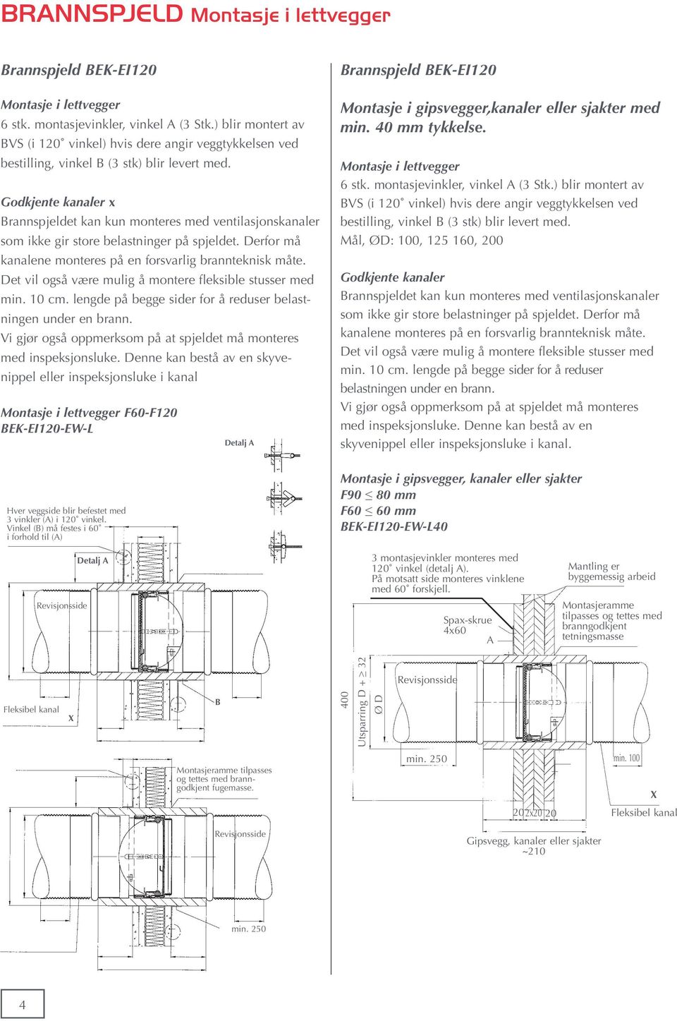 Godkjente kanaler x Brannspjeldet kan kun monteres med ventilasjonskanaler som ikke gir store belastninger på spjeldet. Derfor må kanalene monteres på en forsvarlig brannteknisk måte.