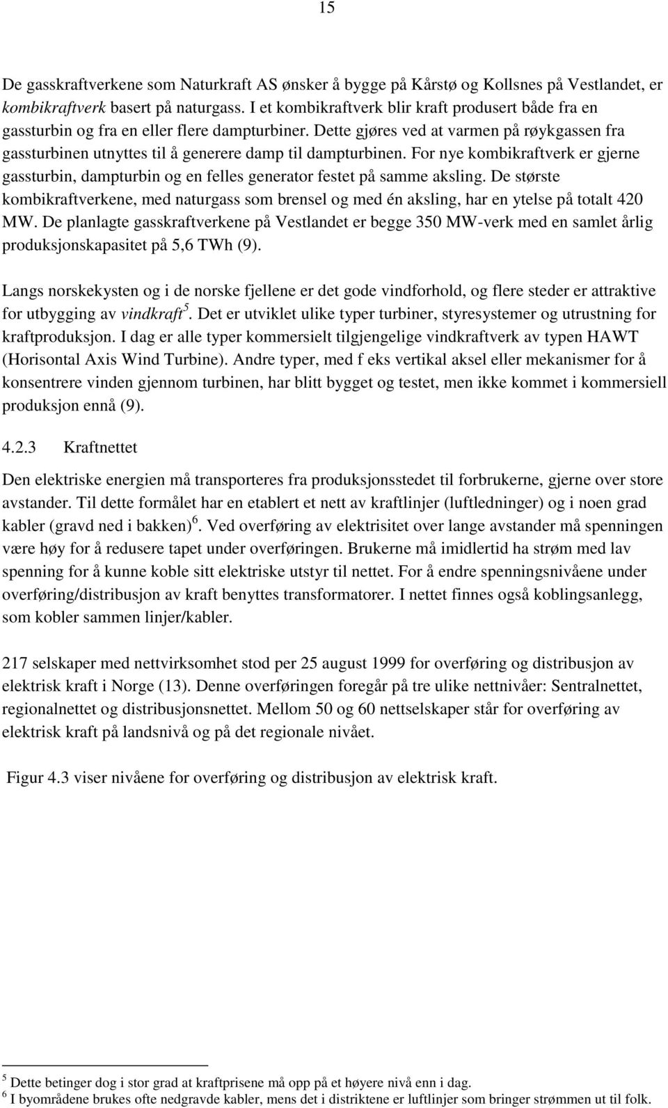 Dette gjøres ved at varmen på røykgassen fra gassturbinen utnyttes til å generere damp til dampturbinen.