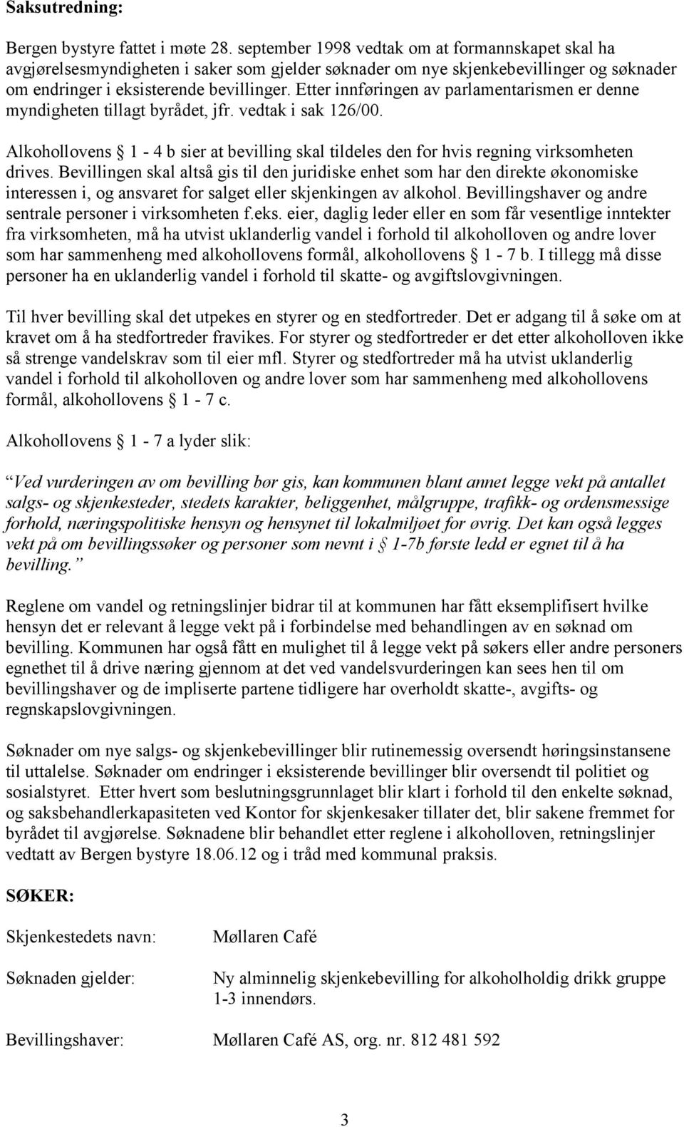 Etter innføringen av parlamentarismen er denne myndigheten tillagt byrådet, jfr. vedtak i sak 126/00. Alkohollovens 1-4 b sier at bevilling skal tildeles den for hvis regning virksomheten drives.