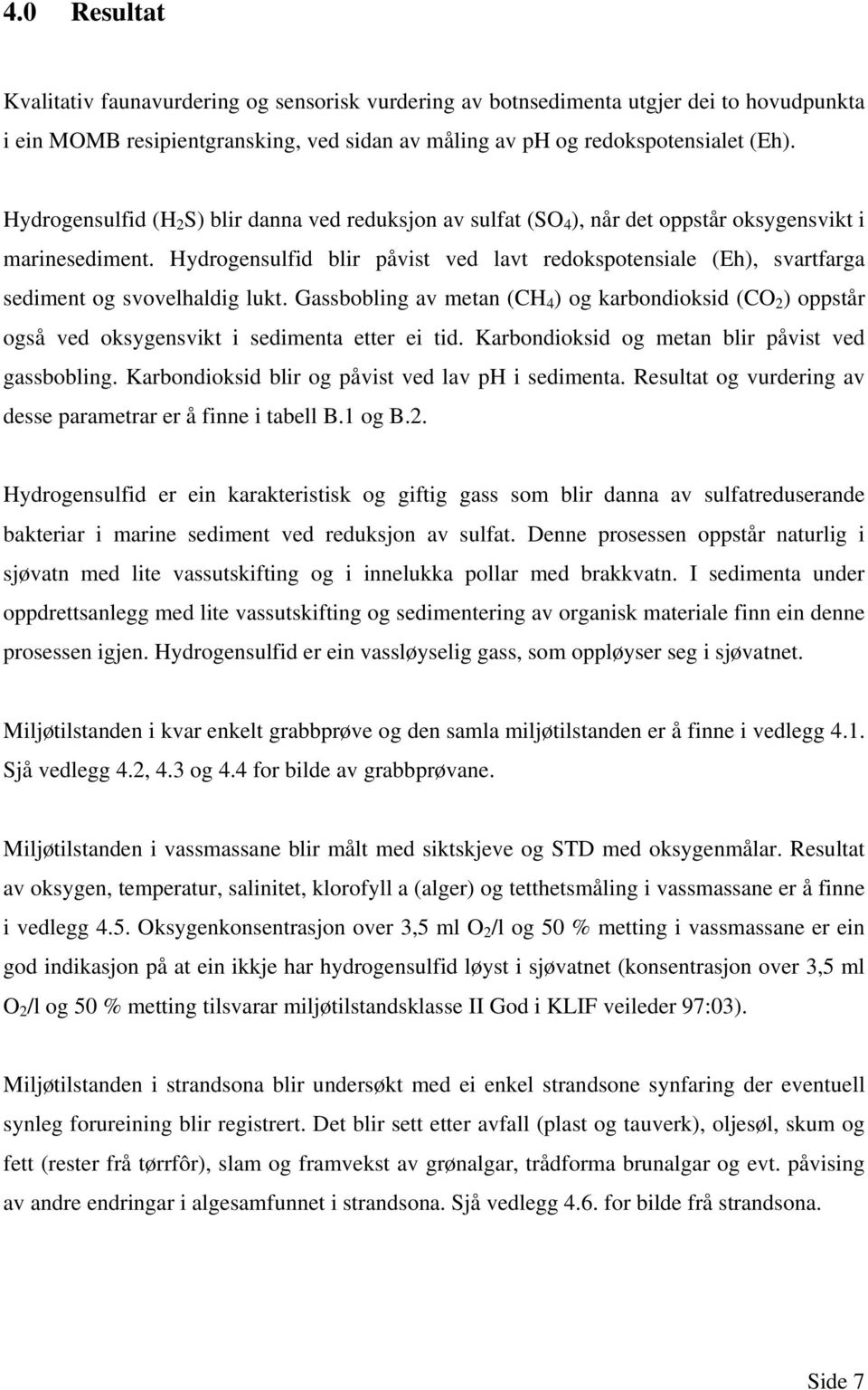 Hydrogensulfid blir påvist ved lavt redokspotensiale (Eh), svartfarga sediment og svovelhaldig lukt.