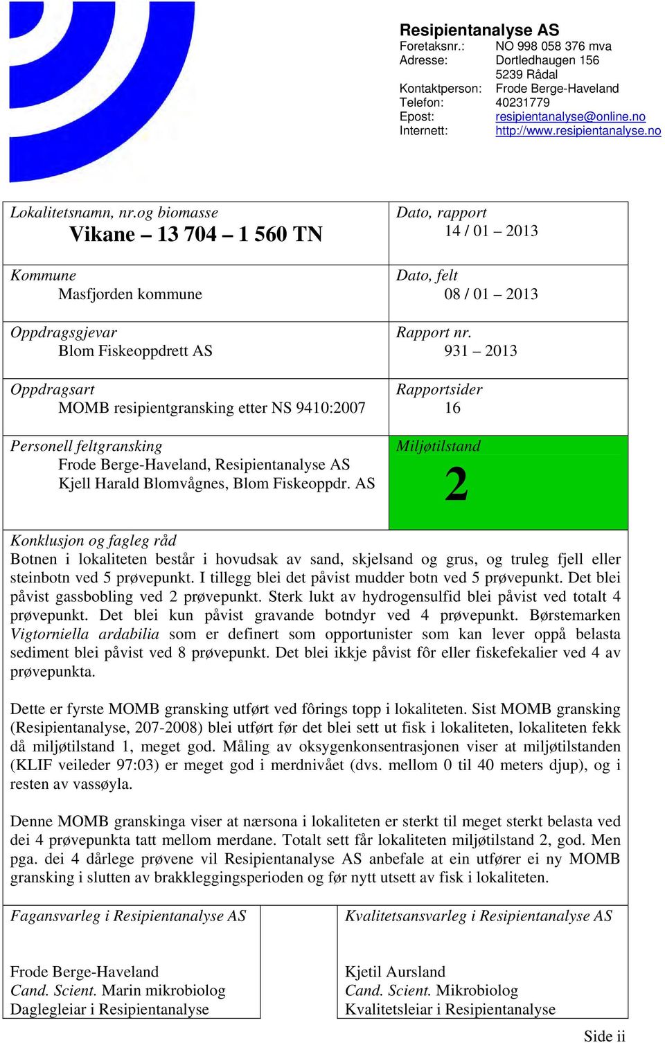 og biomasse Vikane 13 704 1 560 TN Kommune Masfjorden kommune Oppdragsgjevar Blom Fiskeoppdrett AS Oppdragsart MOMB resipientgransking etter NS 9410:2007 Personell feltgransking Frode Berge-Haveland,