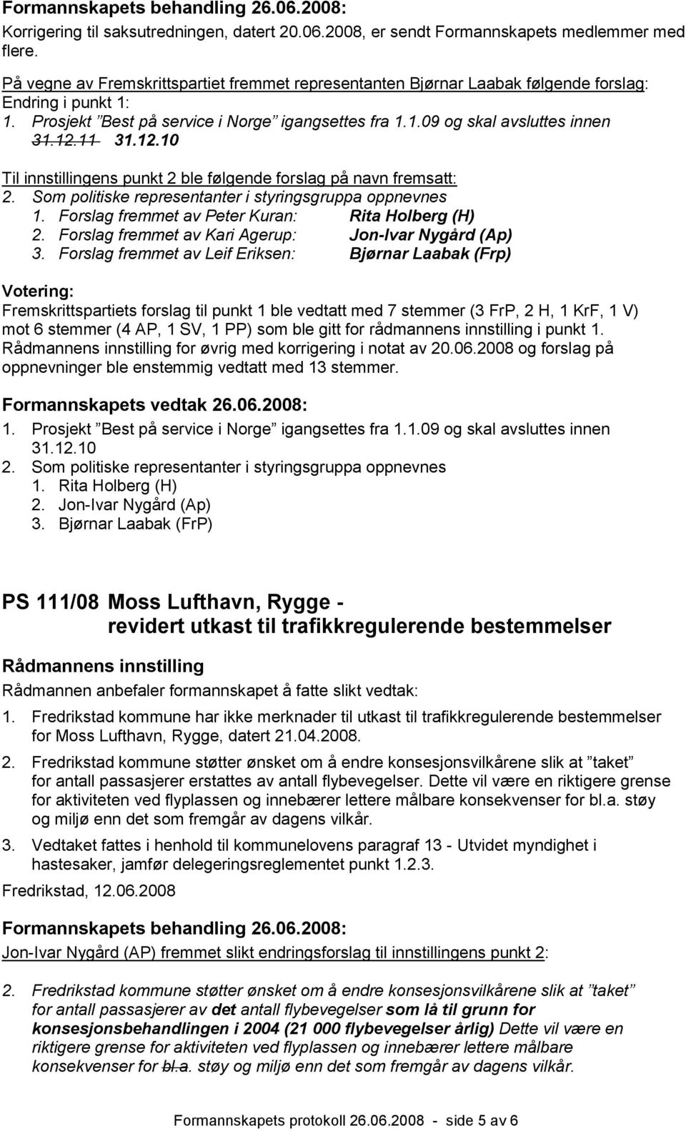 11 31.12.10 Til innstillingens punkt 2 ble følgende forslag på navn fremsatt: 2. Som politiske representanter i styringsgruppa oppnevnes 1. Forslag fremmet av Peter Kuran: Rita Holberg (H) 2.