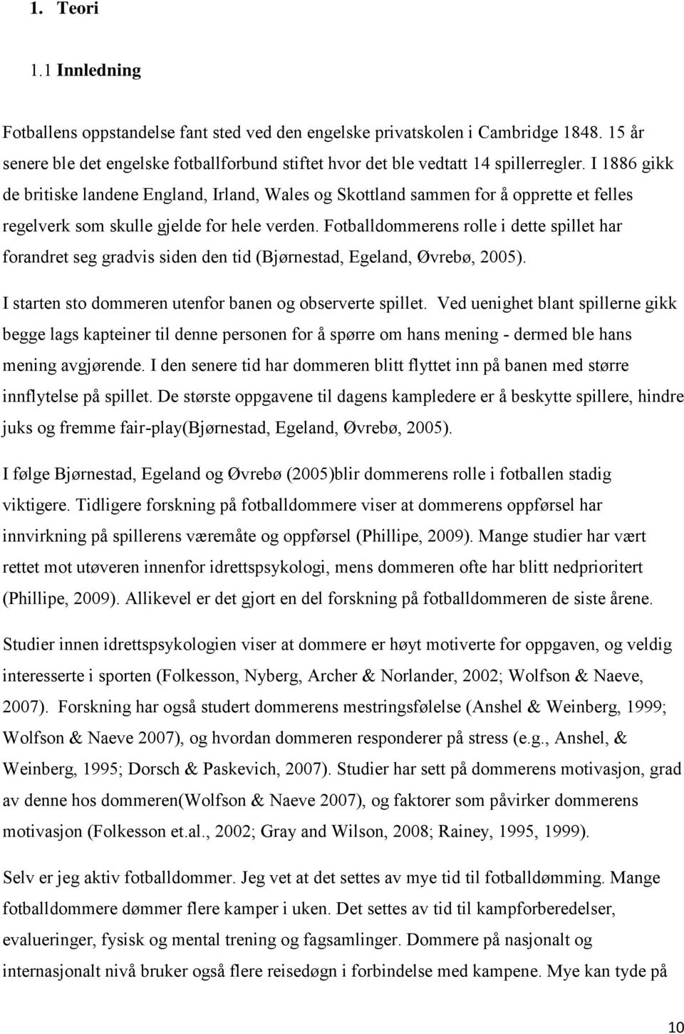 Fotballdommerens rolle i dette spillet har forandret seg gradvis siden den tid (Bjørnestad, Egeland, Øvrebø, 2005). I starten sto dommeren utenfor banen og observerte spillet.