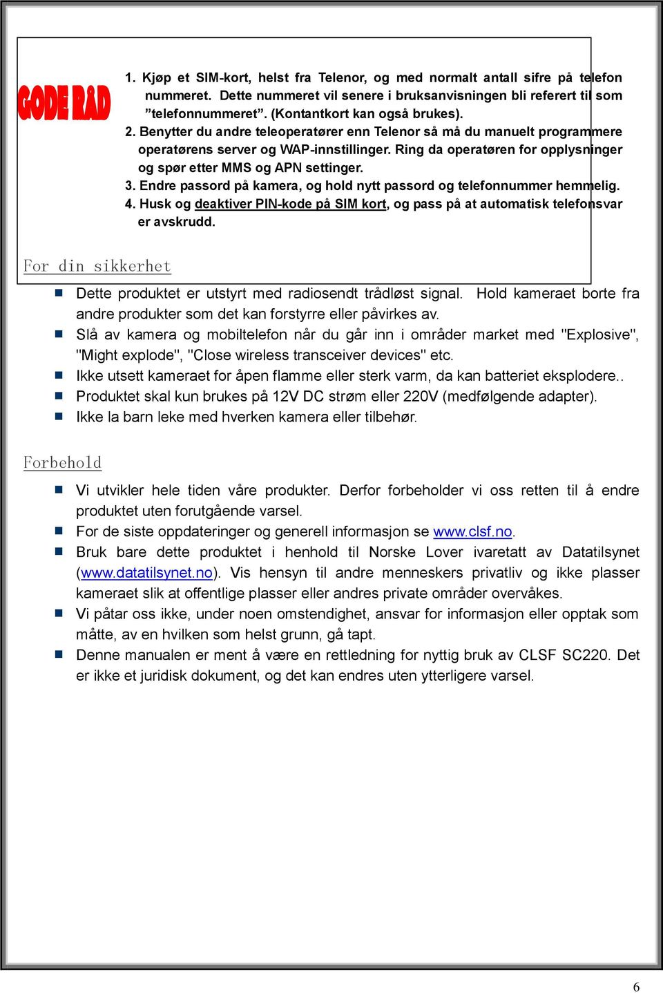 Ring da operatøren for opplysninger og spør etter MMS og APN settinger. 3. Endre passord på kamera, og hold nytt passord og telefonnummer hemmelig. 4.