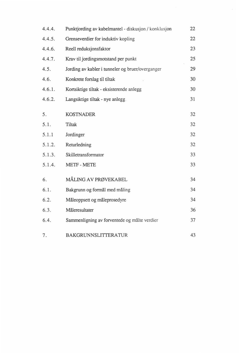 Kortsiktige tiltak - eksisterende anlegg 30 4.6.2. Langsiktige tiltak - nye anlegg. 31 5. KOSTNADER 32 5.1. Tiltak 32 5.1.1 Jordinger 32 5.1.2. Returledning 32 5.1.3. Skilletransformator 33 5.