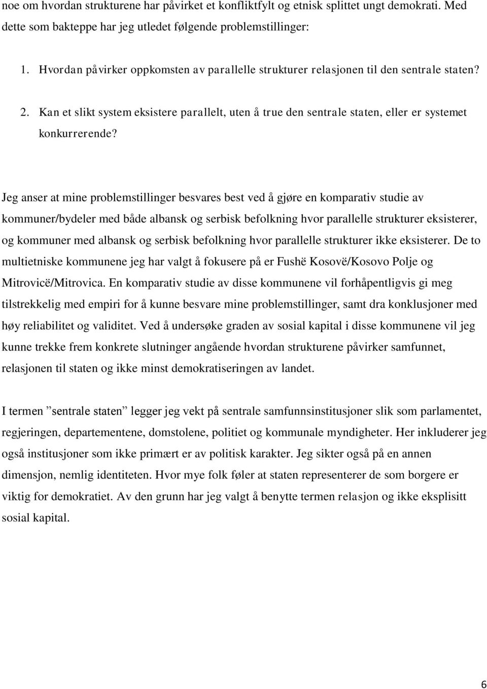 Jeg anser at mine problemstillinger besvares best ved å gjøre en komparativ studie av kommuner/bydeler med både albansk og serbisk befolkning hvor parallelle strukturer eksisterer, og kommuner med