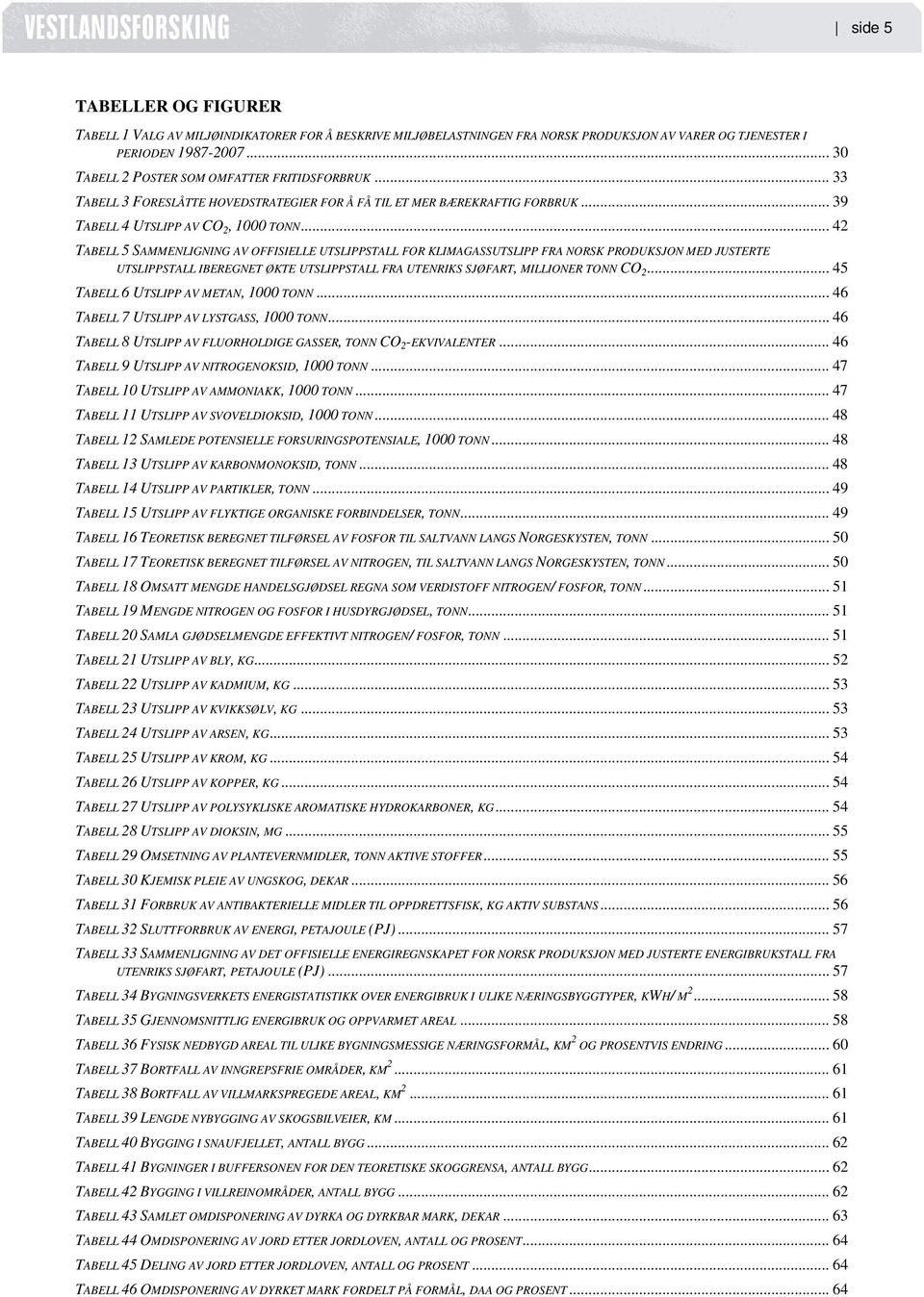 .. 42 TABELL 5 SAMMENLIGNING AV OFFISIELLE UTSLIPPSTALL FOR KLIMAGASSUTSLIPP FRA NORSK PRODUKSJON MED JUSTERTE UTSLIPPSTALL IBEREGNET ØKTE UTSLIPPSTALL FRA UTENRIKS SJØFART, MILLIONER TONN CO 2.