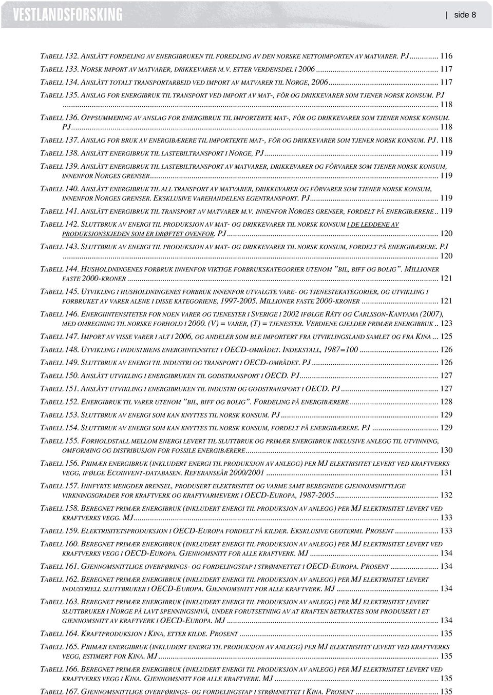 ANSLAG FOR ENERGIBRUK TIL TRANSPORT VED IMPORT AV MAT-, FÔR OG DRIKKEVARER SOM TJENER NORSK KONSUM. PJ... 118 TABELL 136.