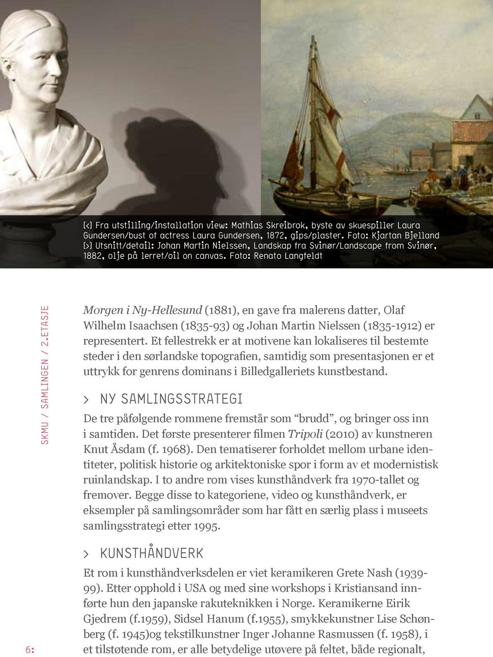 Etasje Morgen i Ny-Hellesund (1881), en gave fra malerens datter, Olaf Wilhelm Isaachsen (1835-93) og Johan Martin Nielssen (1835-1912) er representert.