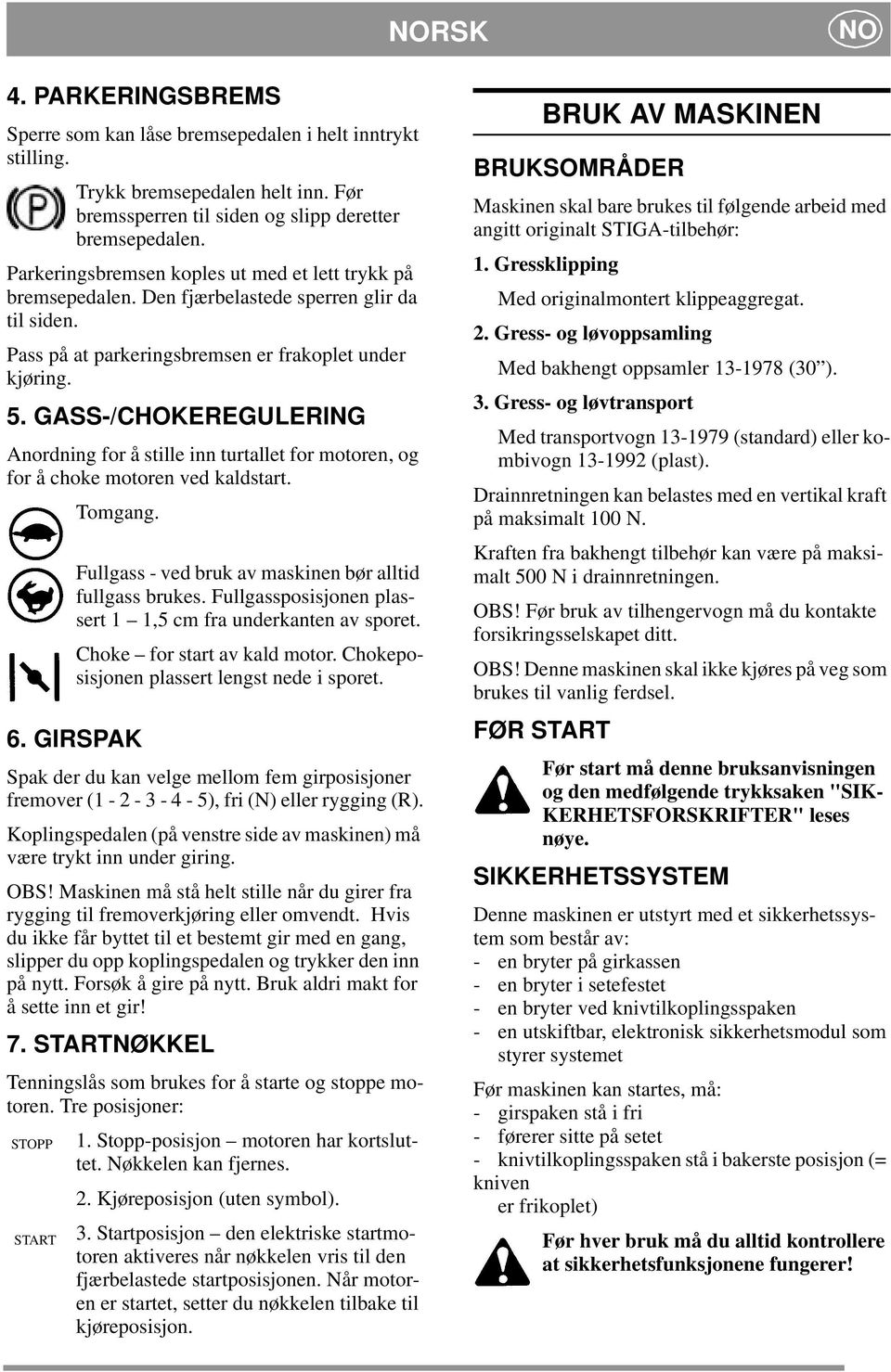 GASS-/CHOKEREGULERING Anordning for å stille inn turtallet for motoren, og for å choke motoren ved kaldstart. Tomgang. Fullgass - ved bruk av maskinen bør alltid fullgass brukes.