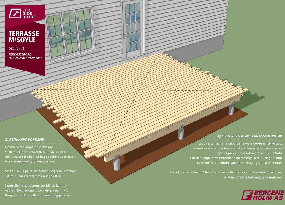 A) LEGG RESTEN AV TERRASSEBORDENE Legg resten av terrassebordene og la bordene stikke godt utenfor den ferdige terrassen. Legg terrassebordene med en glippe på 2-5 mm avhengig av fuktinnhold.