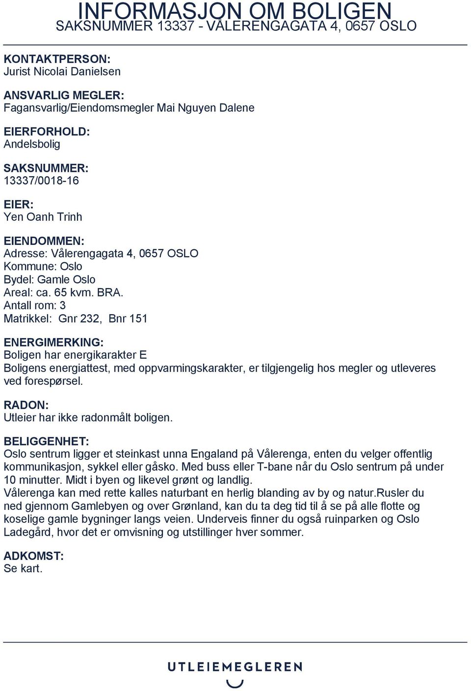 Antall rom: 3 Matrikkel: Gnr 232, Bnr 151 ENERGIMERKING: Boligen har energikarakter E Boligens energiattest, med oppvarmingskarakter, er tilgjengelig hos megler og utleveres ved forespørsel.