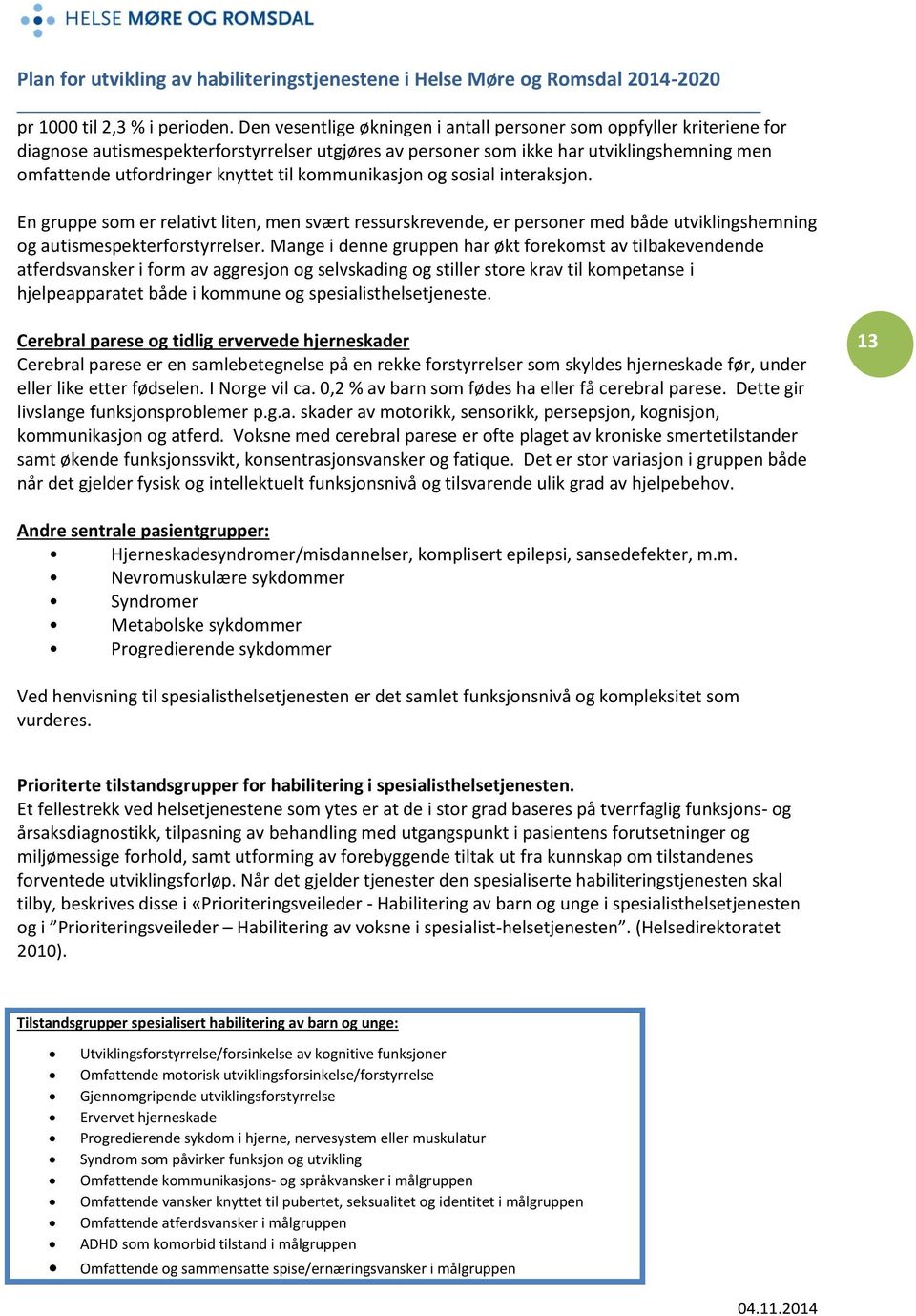 kommunikasjon og sosial interaksjon. En gruppe som er relativt liten, men svært ressurskrevende, er personer med både utviklingshemning og autismespekterforstyrrelser.