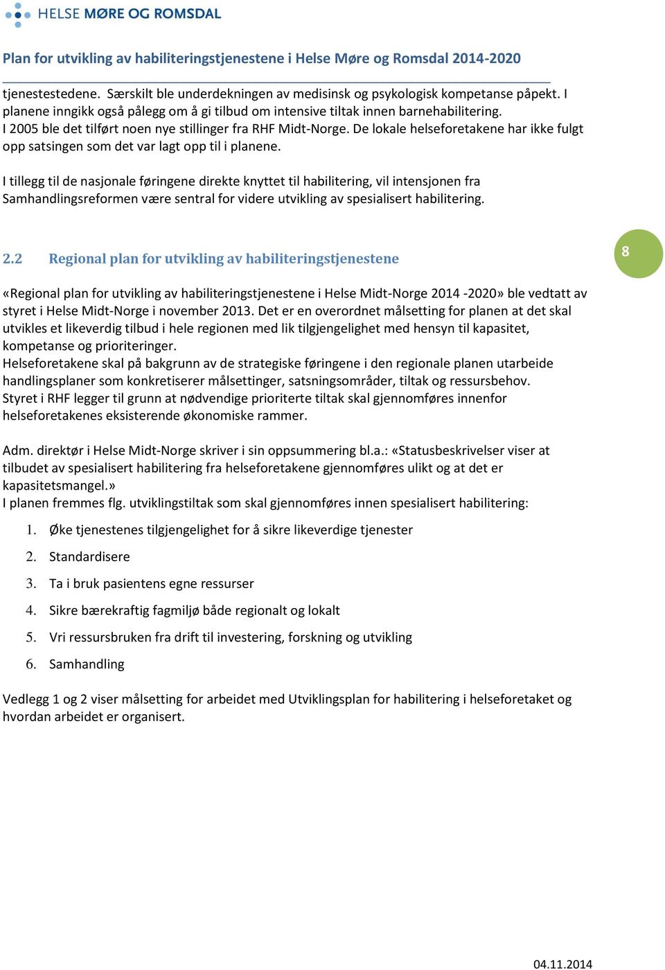 I tillegg til de nasjonale føringene direkte knyttet til habilitering, vil intensjonen fra Samhandlingsreformen være sentral for videre utvikling av spesialisert habilitering. 2.