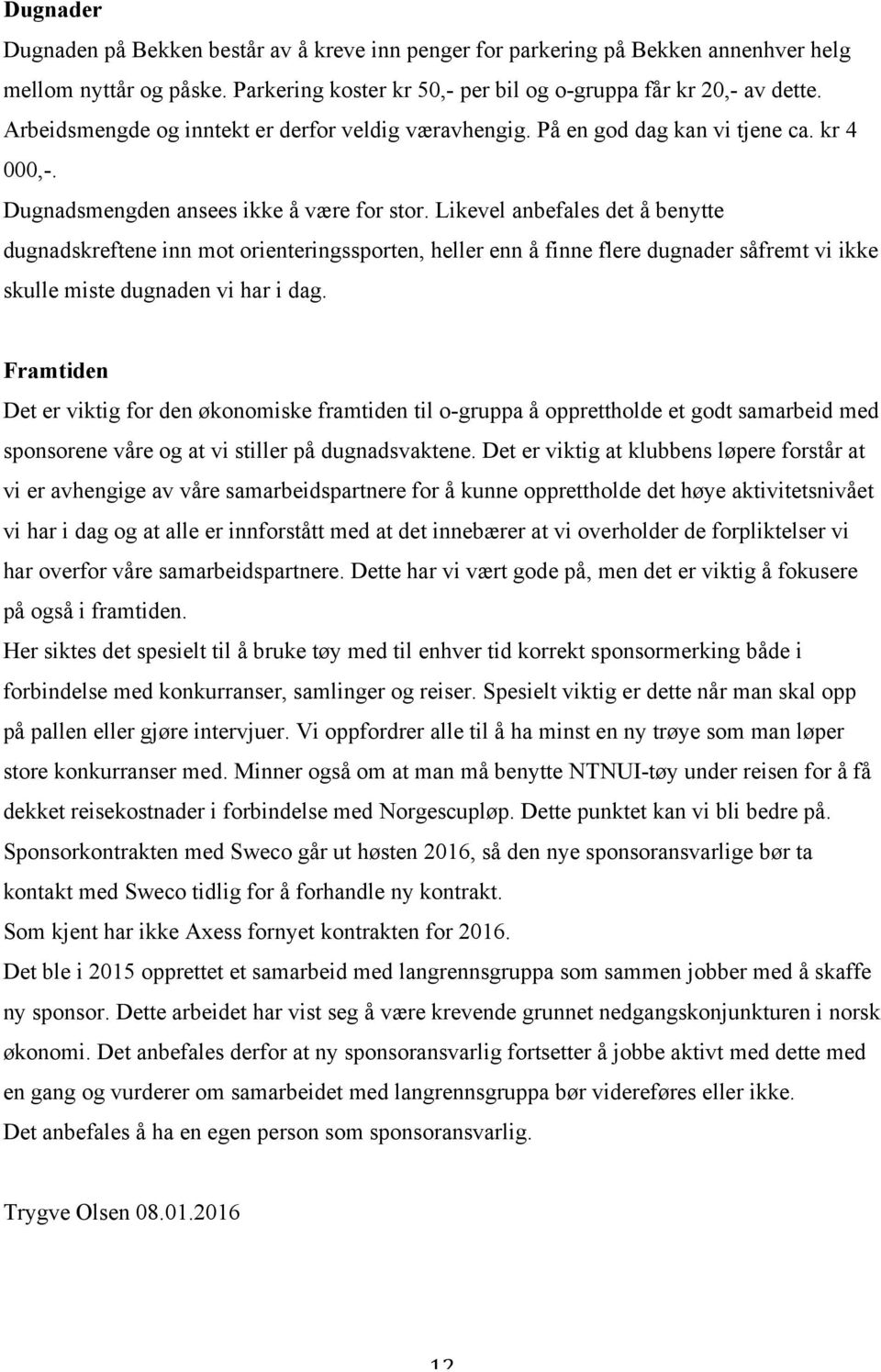 Likevel anbefales det å benytte dugnadskreftene inn mot orienteringssporten, heller enn å finne flere dugnader såfremt vi ikke skulle miste dugnaden vi har i dag.