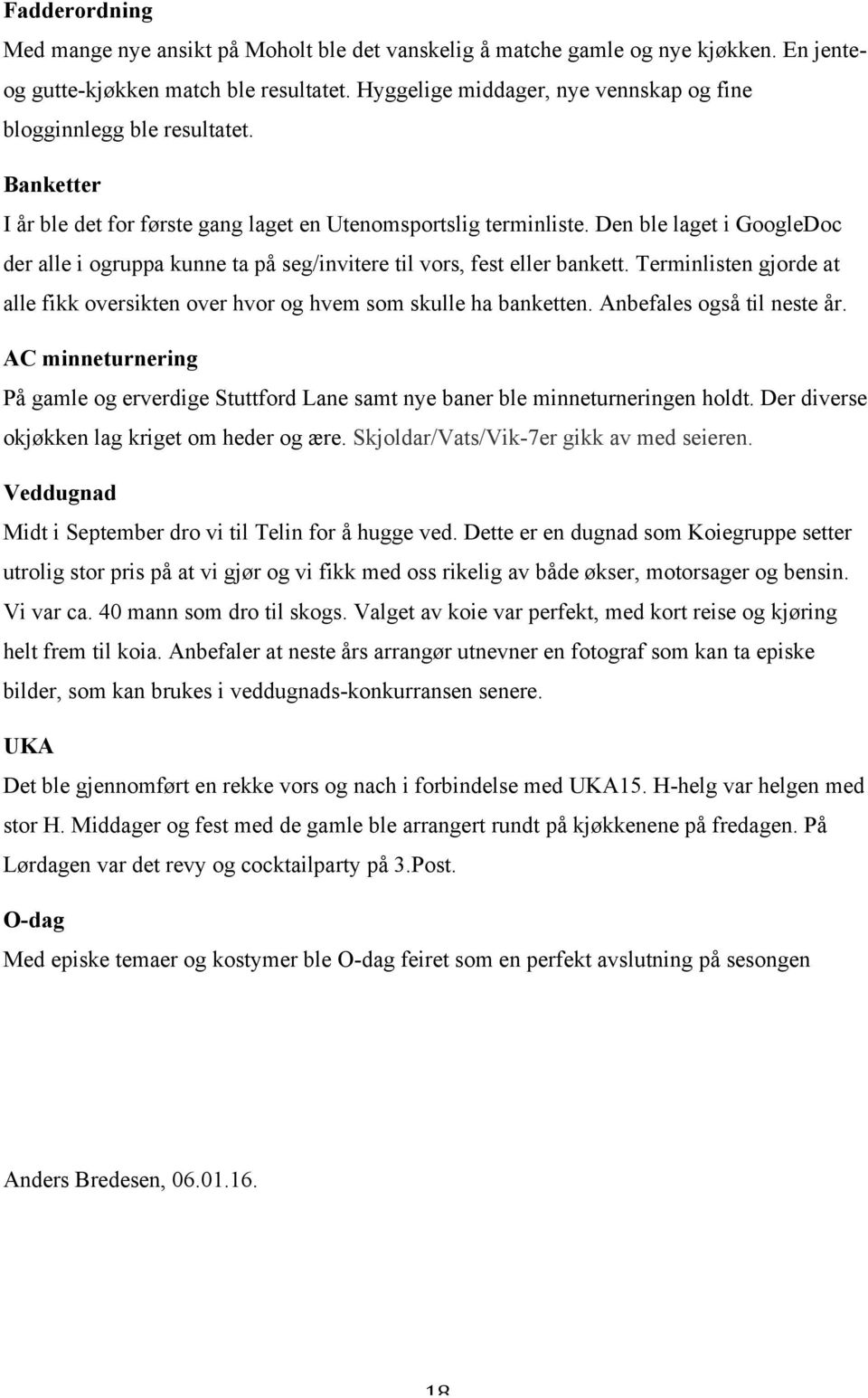 Den ble laget i GoogleDoc der alle i ogruppa kunne ta på seg/invitere til vors, fest eller bankett. Terminlisten gjorde at alle fikk oversikten over hvor og hvem som skulle ha banketten.